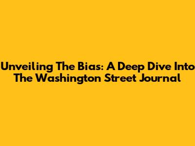 Unveiling The Bias: A Deep Dive Into The Washington Street Journal