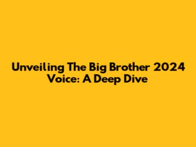 Unveiling The Big Brother 2024 Voice: A Deep Dive