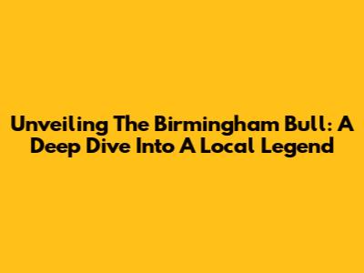 Unveiling The Birmingham Bull: A Deep Dive Into A Local Legend