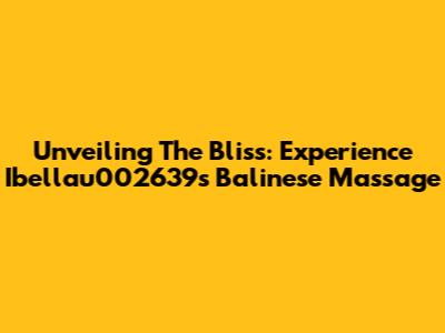 Unveiling The Bliss: Experience Ibellau002639s Balinese Massage