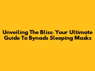 Unveiling The Bliss: Your Ultimate Guide To Bynads Sleeping Masks