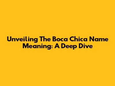 Unveiling The Boca Chica Name Meaning: A Deep Dive