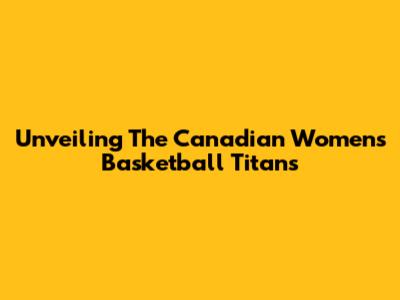Unveiling The Canadian Women's Basketball Titans