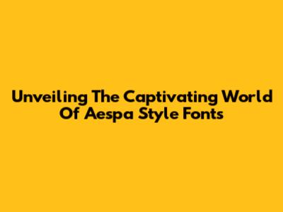Unveiling The Captivating World Of Aespa Style Fonts