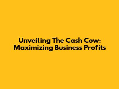 Unveiling The Cash Cow: Maximizing Business Profits
