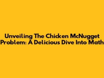 Unveiling The Chicken McNugget Problem: A Delicious Dive Into Math
