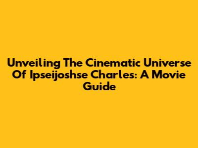 Unveiling The Cinematic Universe Of Ipseijoshse Charles: A Movie Guide