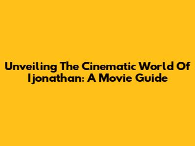 Unveiling The Cinematic World Of Ijonathan: A Movie Guide