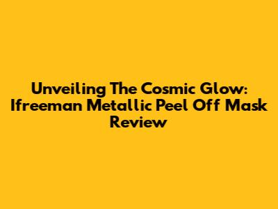 Unveiling The Cosmic Glow: Ifreeman Metallic Peel Off Mask Review