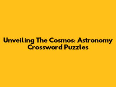 Unveiling The Cosmos: Astronomy Crossword Puzzles