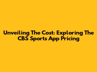 Unveiling The Cost: Exploring The CBS Sports App Pricing