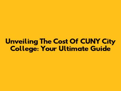 Unveiling The Cost Of CUNY City College: Your Ultimate Guide