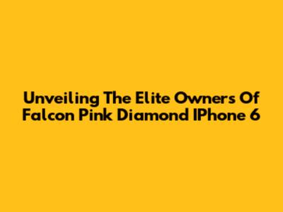 Unveiling The Elite Owners Of Falcon Pink Diamond IPhone 6