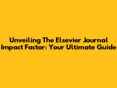 Unveiling The Elsevier Journal Impact Factor: Your Ultimate Guide
