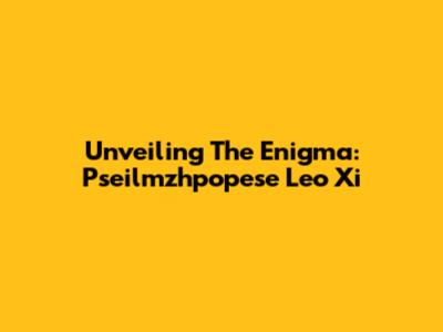Unveiling The Enigma: Pseilmzhpopese Leo Xi