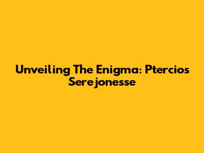 Unveiling The Enigma: Ptercios Serejonesse
