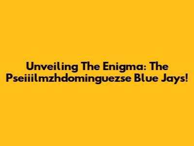 Unveiling The Enigma: The Pseiiilmzhdominguezse Blue Jays!