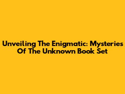 Unveiling The Enigmatic: Mysteries Of The Unknown Book Set