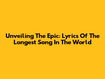Unveiling The Epic: Lyrics Of The Longest Song In The World