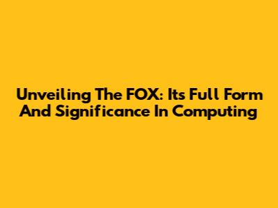 Unveiling The FOX: Its Full Form And Significance In Computing