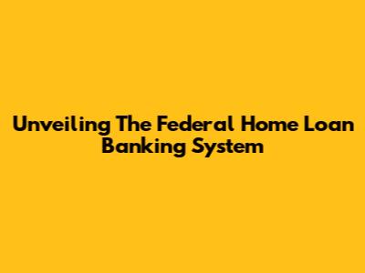 Unveiling The Federal Home Loan Banking System