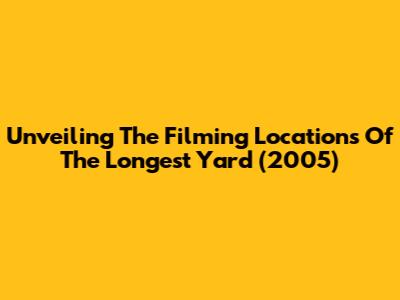 Unveiling The Filming Locations Of The Longest Yard (2005)