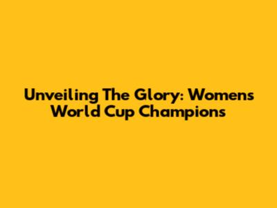 Unveiling The Glory: Women's World Cup Champions