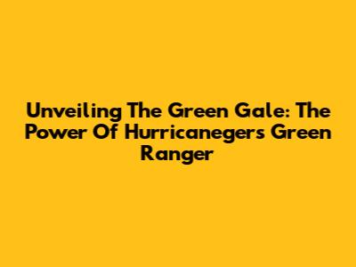 Unveiling The Green Gale: The Power Of Hurricaneger's Green Ranger