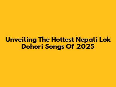 Unveiling The Hottest Nepali Lok Dohori Songs Of 2025