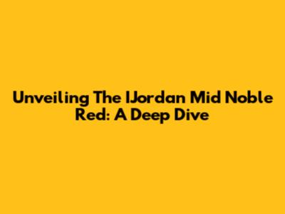 Unveiling The IJordan Mid Noble Red: A Deep Dive