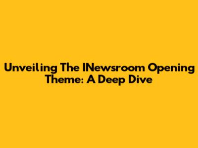 Unveiling The INewsroom Opening Theme: A Deep Dive