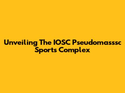 Unveiling The IOSC Pseudomasssc Sports Complex