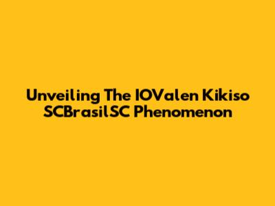 Unveiling The IOValen Kikiso SCBrasilSC Phenomenon