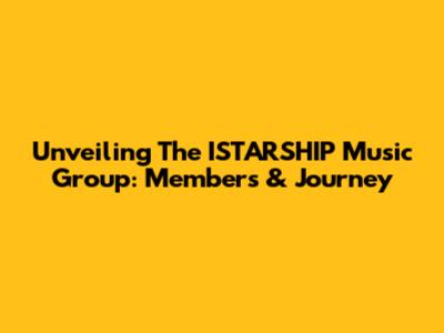 Unveiling The ISTARSHIP Music Group: Members & Journey