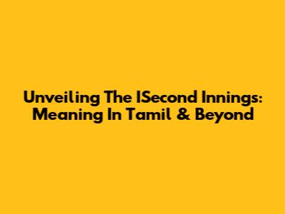 Unveiling The ISecond Innings: Meaning In Tamil & Beyond