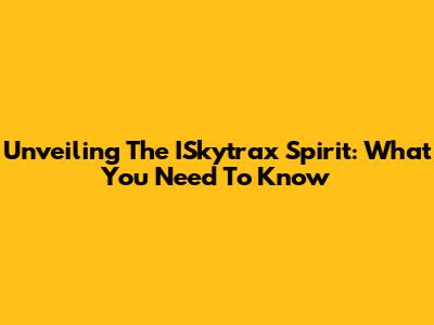 Unveiling The ISkytrax Spirit: What You Need To Know