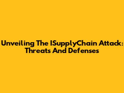 Unveiling The ISupplyChain Attack: Threats And Defenses
