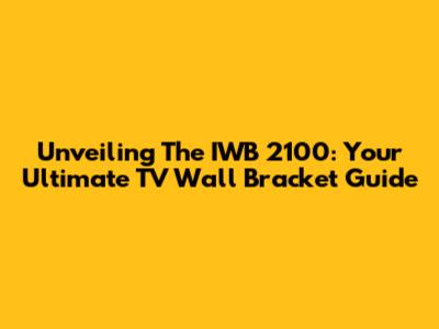 Unveiling The IWB 2100: Your Ultimate TV Wall Bracket Guide