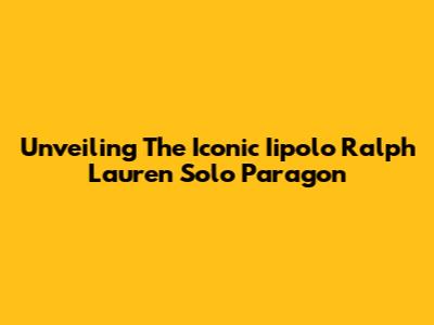 Unveiling The Iconic Iipolo Ralph Lauren Solo Paragon