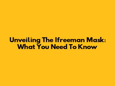 Unveiling The Ifreeman Mask: What You Need To Know