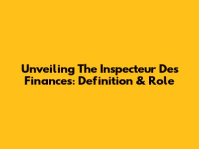 Unveiling The Inspecteur Des Finances: Definition & Role