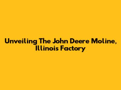 Unveiling The John Deere Moline, Illinois Factory