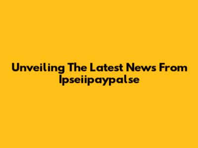 Unveiling The Latest News From Ipseiipaypalse