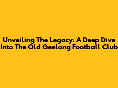Unveiling The Legacy: A Deep Dive Into The Old Geelong Football Club