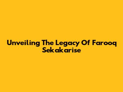 Unveiling The Legacy Of Farooq Sekakarise