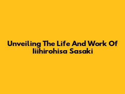Unveiling The Life And Work Of Iiihirohisa Sasaki