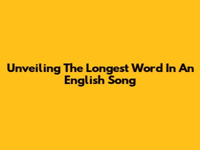 Unveiling The Longest Word In An English Song