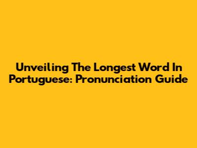 Unveiling The Longest Word In Portuguese: Pronunciation Guide