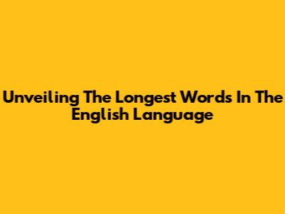 Unveiling The Longest Words In The English Language