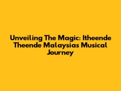 Unveiling The Magic: Itheende Theende Malaysia's Musical Journey